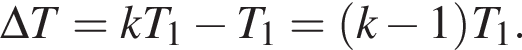 \Delta T = kT_1 минус T_1= левая круг­лая скоб­ка k минус 1 пра­вая круг­лая скоб­ка T_1.