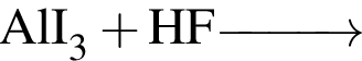 \ChemFormAlI_3 плюс HF \reactrarrow0pt1 cm