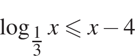  ло­га­рифм по ос­но­ва­нию левая круг­лая скоб­ка \tfrac1 пра­вая круг­лая скоб­ка 3 x мень­ше или равно x минус 4 