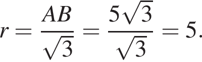 r= дробь: чис­ли­тель: AB, зна­ме­на­тель: ко­рень из 3 конец дроби = дробь: чис­ли­тель: 5 ко­рень из 3 , зна­ме­на­тель: ко­рень из 3 конец дроби =5. 