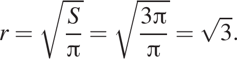 r= ко­рень из: на­ча­ло ар­гу­мен­та: дробь: чис­ли­тель: S, зна­ме­на­тель: Пи конец дроби конец ар­гу­мен­та = ко­рень из: на­ча­ло ар­гу­мен­та: дробь: чис­ли­тель: 3 Пи , зна­ме­на­тель: Пи конец дроби конец ар­гу­мен­та = ко­рень из 3 . 
