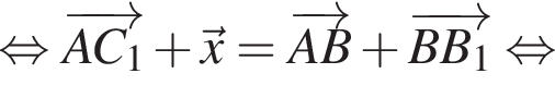  рав­но­силь­но \overrightarrowA C_1 плюс \vecx = \overrightarrowA B плюс \overrightarrowB B_1 рав­но­силь­но 