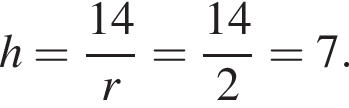 h= дробь: чис­ли­тель: 14, зна­ме­на­тель: r конец дроби = дробь: чис­ли­тель: 14, зна­ме­на­тель: 2 конец дроби =7. 