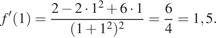 f' левая круг­лая скоб­ка 1 пра­вая круг­лая скоб­ка = дробь: чис­ли­тель: 2 минус 2 умно­жить на 1 в квад­ра­те плюс 6 умно­жить на 1, зна­ме­на­тель: левая круг­лая скоб­ка 1 плюс 1 в квад­ра­те пра­вая круг­лая скоб­ка в квад­ра­те конец дроби = дробь: чис­ли­тель: 6, зна­ме­на­тель: 4 конец дроби =1,5. 