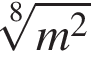  ко­рень 8 сте­пе­ни из: на­ча­ло ар­гу­мен­та: m в квад­ра­те конец ар­гу­мен­та 