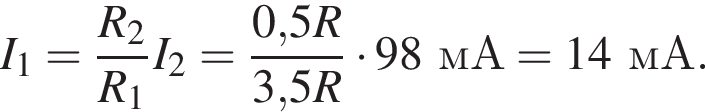 I_1= дробь: чис­ли­тель: R_2, зна­ме­на­тель: R_1 конец дроби I_2= дробь: чис­ли­тель: 0,5R, зна­ме­на­тель: 3,5R конец дроби умно­жить на 98мА = 14мА. 