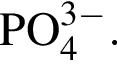 \ChemFormPO_4 в сте­пе­ни левая круг­лая скоб­ка 3 минус пра­вая круг­лая скоб­ка .