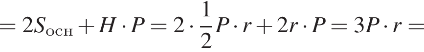 =2S_осн плюс H умно­жить на P=2 умно­жить на дробь: чис­ли­тель: 1, зна­ме­на­тель: 2 конец дроби P умно­жить на r плюс 2r умно­жить на P=3P умно­жить на r=
