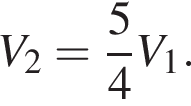 V_2 = дробь: чис­ли­тель: 5, зна­ме­на­тель: 4 конец дроби V_1.