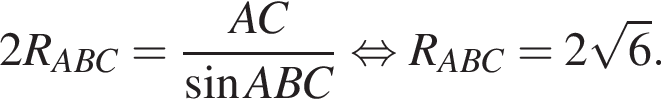2R_ABC= дробь: чис­ли­тель: AC, зна­ме­на­тель: синус ABC конец дроби рав­но­силь­но R_ABC=2 ко­рень из 6 . 