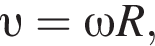  v =\omega R,