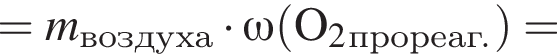 = \it m\rm_воз­ду­ха умно­жить на \omega\rm левая круг­лая скоб­ка O_2_про­ре­аг. пра­вая круг­лая скоб­ка =