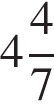 целая часть: 4, дробная часть: числитель: 4, знаменатель: 7