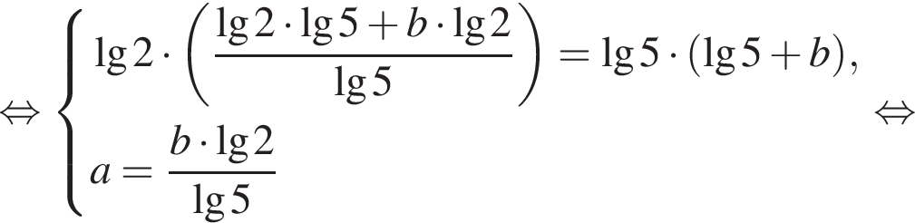  рав­но­силь­но си­сте­ма вы­ра­же­ний \lg2 умно­жить на левая круг­лая скоб­ка дробь: чис­ли­тель: де­ся­тич­ный ло­га­рифм 2 умно­жить на де­ся­тич­ный ло­га­рифм 5 плюс b умно­жить на \lg2 , зна­ме­на­тель: \lg5 конец дроби пра­вая круг­лая скоб­ка =\lg5 умно­жить на левая круг­лая скоб­ка \lg5 плюс b пра­вая круг­лая скоб­ка ,a= дробь: чис­ли­тель: b умно­жить на \lg2 , зна­ме­на­тель: \lg5 конец дроби конец си­сте­мы . рав­но­силь­но 