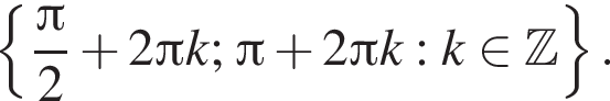  левая фи­гур­ная скоб­ка дробь: чис­ли­тель: Пи , зна­ме­на­тель: 2 конец дроби плюс 2 Пи k; Пи плюс 2 Пи k: k при­над­ле­жит Z пра­вая фи­гур­ная скоб­ка . 