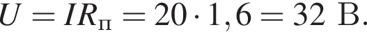 U = IR_п = 20 умно­жить на 1,6 = 32В.