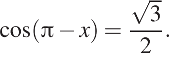  ко­си­нус левая круг­лая скоб­ка Пи минус x пра­вая круг­лая скоб­ка = дробь: чис­ли­тель: ко­рень из: на­ча­ло ар­гу­мен­та: 3 конец ар­гу­мен­та , зна­ме­на­тель: 2 конец дроби . 