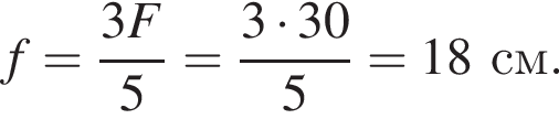 f= дробь: чис­ли­тель: 3F, зна­ме­на­тель: 5 конец дроби = дробь: чис­ли­тель: 3 умно­жить на 30, зна­ме­на­тель: 5 конец дроби =18см. 