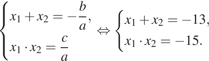  си­сте­ма вы­ра­же­ний x_1 плюс x_2= минус дробь: чис­ли­тель: b, зна­ме­на­тель: a конец дроби ,x_1 умно­жить на x_2= дробь: чис­ли­тель: c, зна­ме­на­тель: a конец дроби конец си­сте­мы . рав­но­силь­но си­сте­ма вы­ра­же­ний x_1 плюс x_2= минус 13,x_1 умно­жить на x_2= минус 15. конец си­сте­мы . 
