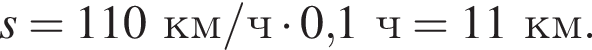s = 110км/ч умно­жить на 0,1ч =11км.