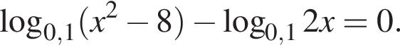  ло­га­рифм по ос­но­ва­нию левая круг­лая скоб­ка 0,1 пра­вая круг­лая скоб­ка левая круг­лая скоб­ка x в квад­ра­те минус 8 пра­вая круг­лая скоб­ка минус ло­га­рифм по ос­но­ва­нию левая круг­лая скоб­ка 0,1 пра­вая круг­лая скоб­ка 2x=0.