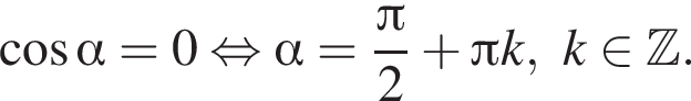  ко­си­нус альфа =0 рав­но­силь­но альфа = дробь: чис­ли­тель: Пи , зна­ме­на­тель: 2 конец дроби плюс Пи k, k при­над­ле­жит Z . 