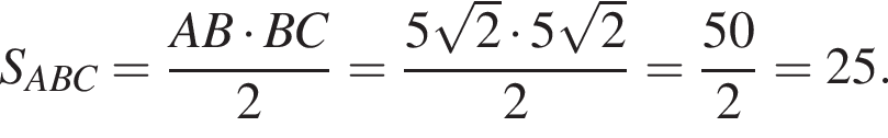 S_ABC = дробь: чис­ли­тель: AB умно­жить на BC, зна­ме­на­тель: 2 конец дроби = дробь: чис­ли­тель: 5 ко­рень из 2 умно­жить на 5 ко­рень из 2 , зна­ме­на­тель: 2 конец дроби = дробь: чис­ли­тель: 50, зна­ме­на­тель: 2 конец дроби = 25. 