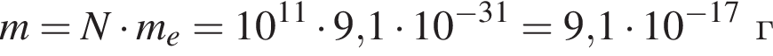 m=N умно­жить на m_e=10 в сте­пе­ни левая круг­лая скоб­ка 11 пра­вая круг­лая скоб­ка умно­жить на 9,1 умно­жить на 10 в сте­пе­ни левая круг­лая скоб­ка минус 31 пра­вая круг­лая скоб­ка =9,1 умно­жить на 10 в сте­пе­ни левая круг­лая скоб­ка минус 17 пра­вая круг­лая скоб­ка г