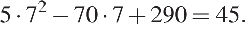 5 умно­жить на 7 в квад­ра­те минус 70 умно­жить на 7 плюс 290=45.