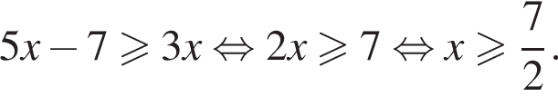5x минус 7 боль­ше или равно 3x рав­но­силь­но 2x боль­ше или равно 7 рав­но­силь­но x боль­ше или равно дробь: чис­ли­тель: 7, зна­ме­на­тель: 2 конец дроби . 
