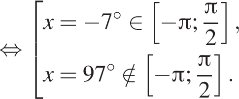  рав­но­силь­но со­во­куп­ность вы­ра­же­ний x= минус 7 гра­ду­сов при­над­ле­жит левая квад­рат­ная скоб­ка минус Пи ; дробь: чис­ли­тель: Пи , зна­ме­на­тель: 2 конец дроби пра­вая квад­рат­ная скоб­ка ,x=97 гра­ду­сов \notin левая квад­рат­ная скоб­ка минус Пи ; дробь: чис­ли­тель: Пи , зна­ме­на­тель: 2 конец дроби пра­вая квад­рат­ная скоб­ка . конец со­во­куп­но­сти . 