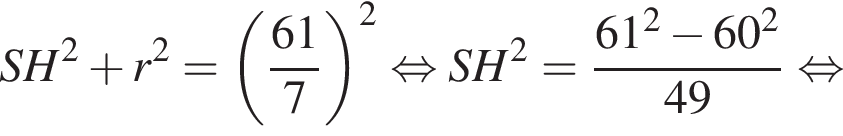  SH в квад­ра­те плюс r в квад­ра­те = левая круг­лая скоб­ка дробь: чис­ли­тель: 61, зна­ме­на­тель: 7 конец дроби пра­вая круг­лая скоб­ка в квад­ра­те рав­но­силь­но SH в квад­ра­те = дробь: чис­ли­тель: 61 в квад­ра­те минус 60 в квад­ра­те , зна­ме­на­тель: 49 конец дроби рав­но­силь­но 