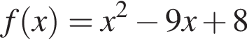 f левая круг­лая скоб­ка x пра­вая круг­лая скоб­ка =x в квад­ра­те минус 9 x плюс 8