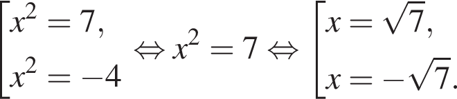  со­во­куп­ность вы­ра­же­ний x в квад­ра­те =7,x в квад­ра­те = минус 4 конец со­во­куп­но­сти . рав­но­силь­но x в квад­ра­те = 7 рав­но­силь­но со­во­куп­ность вы­ра­же­ний x= ко­рень из: на­ча­ло ар­гу­мен­та: 7 конец ар­гу­мен­та ,x= минус ко­рень из: на­ча­ло ар­гу­мен­та: 7 конец ар­гу­мен­та . конец со­во­куп­но­сти 