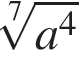  ко­рень 7 сте­пе­ни из: на­ча­ло ар­гу­мен­та: a в сте­пе­ни 4 конец ар­гу­мен­та 
