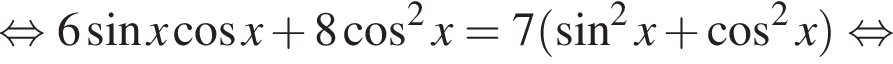  рав­но­силь­но 6 синус x ко­си­нус x плюс 8 ко­си­нус в квад­ра­те x=7 левая круг­лая скоб­ка синус в квад­ра­те x плюс ко­си­нус в квад­ра­те x пра­вая круг­лая скоб­ка рав­но­силь­но 