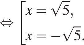  рав­но­силь­но со­во­куп­ность вы­ра­же­ний x= ко­рень из: на­ча­ло ар­гу­мен­та: 5 конец ар­гу­мен­та ,x= минус ко­рень из: на­ча­ло ар­гу­мен­та: 5 конец ар­гу­мен­та . конец со­во­куп­но­сти 