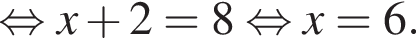 рав­но­силь­но x плюс 2 = 8 рав­но­силь­но x = 6.