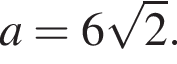 a = 6 ко­рень из 2 .