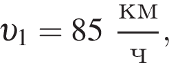  v _1 = 85 дробь: чис­ли­тель: км, зна­ме­на­тель: ч конец дроби , 