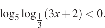  ло­га­рифм по ос­но­ва­нию 5 ло­га­рифм по ос­но­ва­нию левая круг­лая скоб­ка \tfrac1 пра­вая круг­лая скоб­ка 3 левая круг­лая скоб­ка 3 x плюс 2 пра­вая круг­лая скоб­ка мень­ше 0.