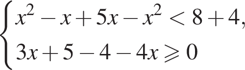  си­сте­ма вы­ра­же­ний x в квад­ра­те минус x плюс 5x минус x в квад­ра­те мень­ше 8 плюс 4,3x плюс 5 минус 4 минус 4x боль­ше или равно 0 конец си­сте­мы . 