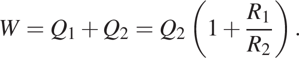 W=Q_1 плюс Q_2=Q_2 левая круг­лая скоб­ка 1 плюс дробь: чис­ли­тель: R_1, зна­ме­на­тель: R_2 конец дроби пра­вая круг­лая скоб­ка . 