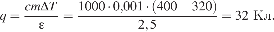 q= дробь: чис­ли­тель: cm\Delta T, зна­ме­на­тель: \varepsilon конец дроби = дробь: чис­ли­тель: 1000 умно­жить на 0,001 умно­жить на левая круг­лая скоб­ка 400 минус 320 пра­вая круг­лая скоб­ка , зна­ме­на­тель: 2,5 конец дроби =32Кл. 