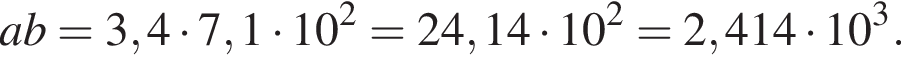 ab=3,4 умно­жить на 7,1 умно­жить на 10 в квад­ра­те =24,14 умно­жить на 10 в квад­ра­те =2,414 умно­жить на 10 в кубе .