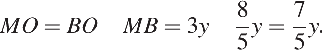 MO = BO минус MB=3y минус дробь: чис­ли­тель: 8, зна­ме­на­тель: 5 конец дроби y= дробь: чис­ли­тель: 7, зна­ме­на­тель: 5 конец дроби y. 
