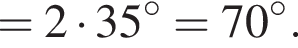 =2 умно­жить на 35 гра­ду­сов=70 гра­ду­сов.