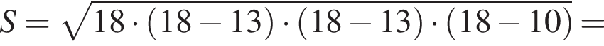 S= ко­рень из: на­ча­ло ар­гу­мен­та: 18 умно­жить на левая круг­лая скоб­ка 18 минус 13 пра­вая круг­лая скоб­ка умно­жить на левая круг­лая скоб­ка 18 минус 13 пра­вая круг­лая скоб­ка умно­жить на левая круг­лая скоб­ка 18 минус 10 пра­вая круг­лая скоб­ка конец ар­гу­мен­та =