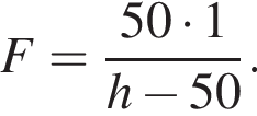 F= дробь: чис­ли­тель: 50 умно­жить на 1 , зна­ме­на­тель: h минус 50 конец дроби . 