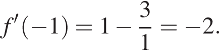 f' левая круг­лая скоб­ка минус 1 пра­вая круг­лая скоб­ка =1 минус дробь: чис­ли­тель: 3, зна­ме­на­тель: 1 конец дроби = минус 2. 